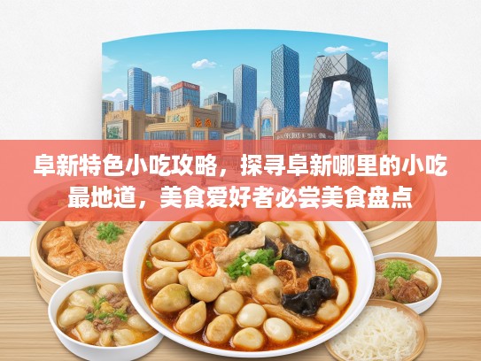 阜新特色小吃攻略，探寻阜新哪里的小吃最地道，美食爱好者必尝美食盘点