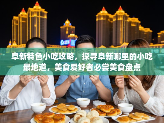 阜新特色小吃攻略，探寻阜新哪里的小吃最地道，美食爱好者必尝美食盘点