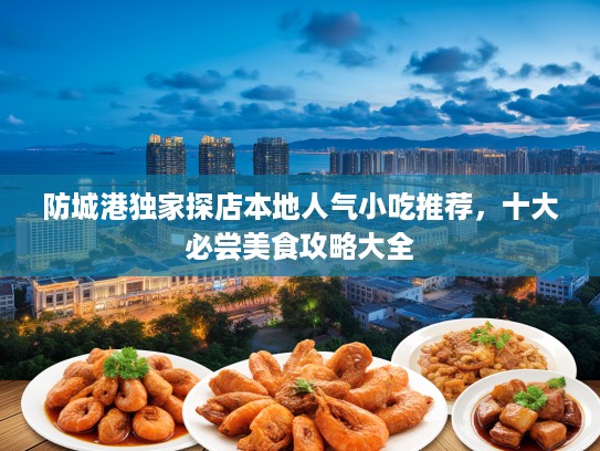 防城港独家探店本地人气小吃推荐，十大必尝美食攻略大全
