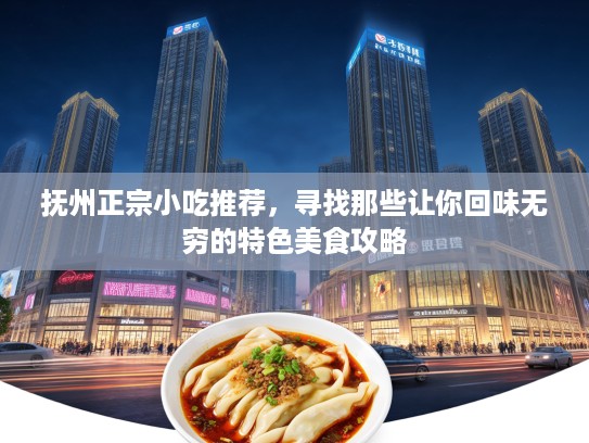 抚州正宗小吃推荐，寻找那些让你回味无穷的特色美食攻略