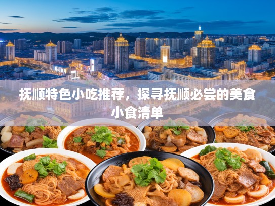 抚顺特色小吃推荐，探寻抚顺必尝的美食小食清单