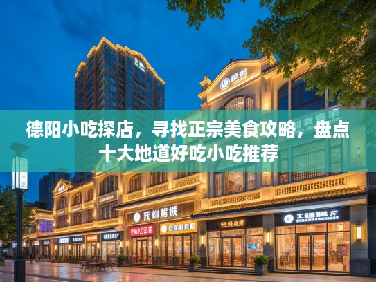 德阳小吃探店，寻找正宗美食攻略，盘点十大地道好吃小吃推荐