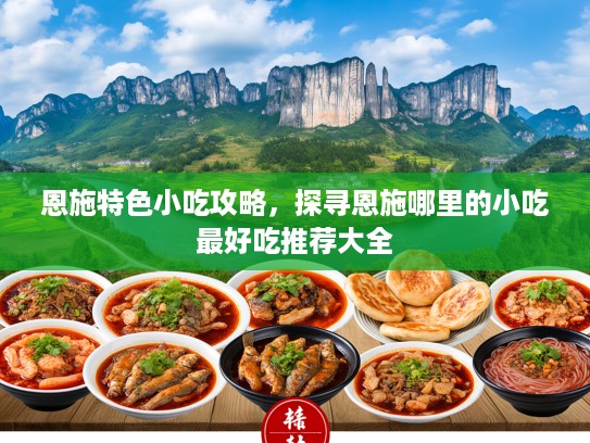恩施特色小吃攻略，探寻恩施哪里的小吃最好吃推荐大全