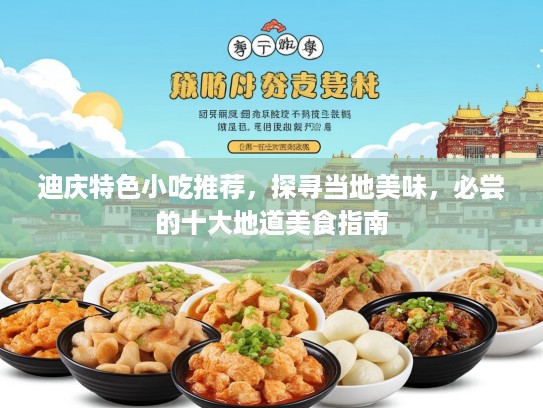 迪庆特色小吃推荐，探寻当地美味，必尝的十大地道美食指南