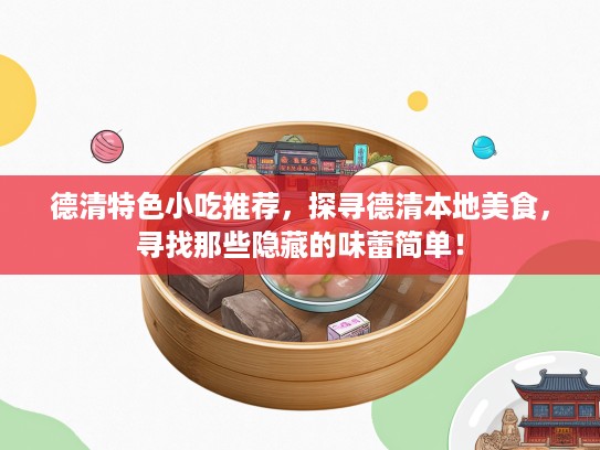 德清特色小吃推荐，探寻德清本地美食，寻找那些隐藏的味蕾简单！