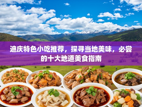 迪庆特色小吃推荐，探寻当地美味，必尝的十大地道美食指南