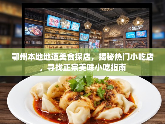 鄂州本地地道美食探店，揭秘热门小吃店，寻找正宗美味小吃指南