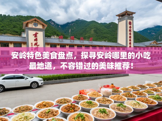 安岭特色美食盘点，探寻安岭哪里的小吃最地道，不容错过的美味推荐！
