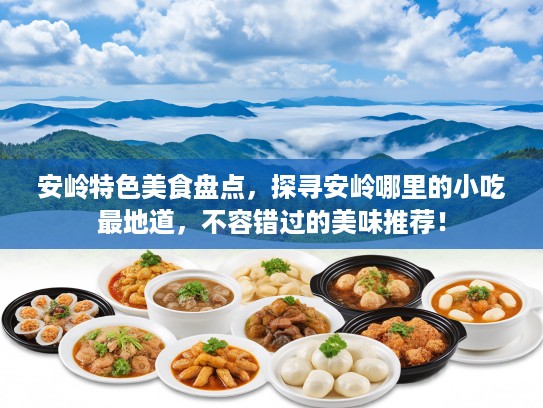 安岭特色美食盘点，探寻安岭哪里的小吃最地道，不容错过的美味推荐！