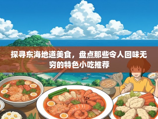 探寻东海地道美食，盘点那些令人回味无穷的特色小吃推荐