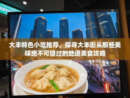 大丰特色小吃推荐，探寻大丰街头那些美味绝不可错过的地道美食攻略