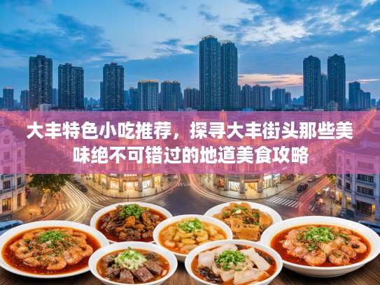 大丰特色小吃推荐，探寻大丰街头那些美味绝不可错过的地道美食攻略
