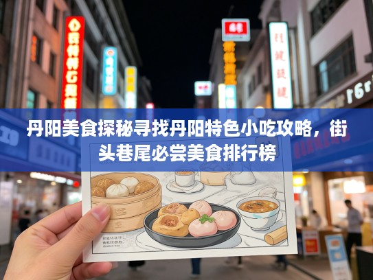 丹阳美食探秘寻找丹阳特色小吃攻略，街头巷尾必尝美食排行榜