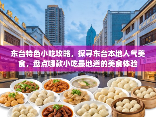 东台特色小吃攻略，探寻东台本地人气美食，盘点哪款小吃最地道的美食体验
