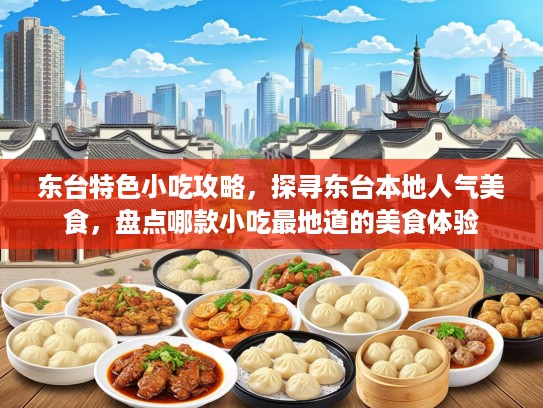 东台特色小吃攻略，探寻东台本地人气美食，盘点哪款小吃最地道的美食体验