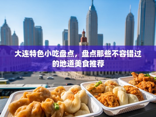 大连特色小吃盘点，盘点那些不容错过的地道美食推荐