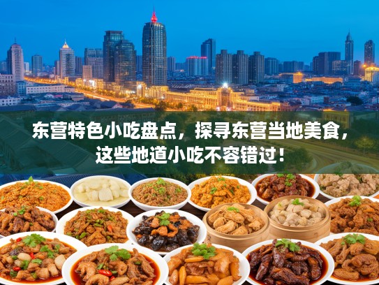 东营特色小吃盘点，探寻东营当地美食，这些地道小吃不容错过！