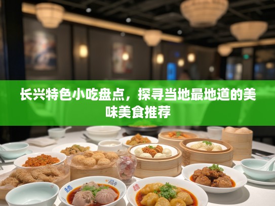 长兴特色小吃盘点，探寻当地最地道的美味美食推荐
