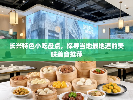 长兴特色小吃盘点，探寻当地最地道的美味美食推荐