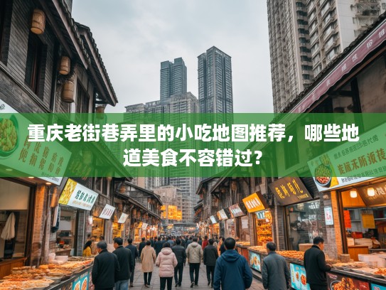 重庆老街巷弄里的小吃地图推荐，哪些地道美食不容错过？