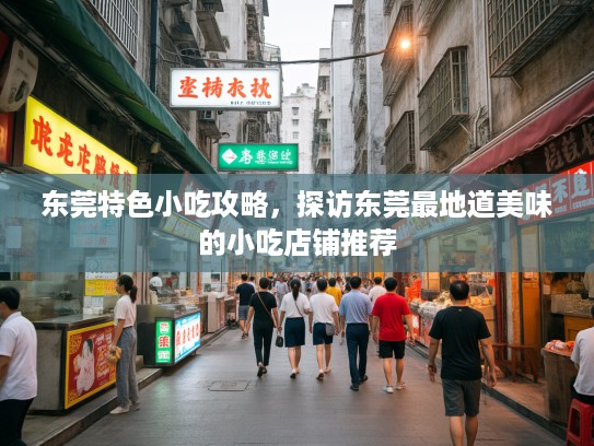 东莞特色小吃攻略，探访东莞最地道美味的小吃店铺推荐