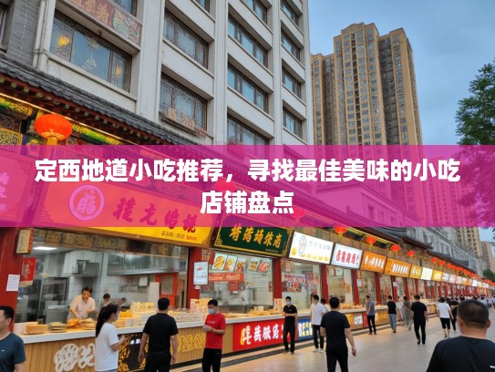 定西地道小吃推荐，寻找最佳美味的小吃店铺盘点