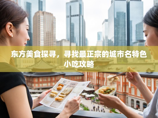 东方美食探寻，寻找最正宗的城市名特色小吃攻略