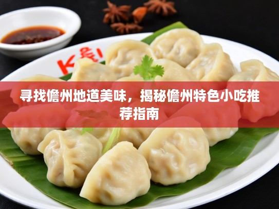 寻找儋州地道美味，揭秘儋州特色小吃推荐指南