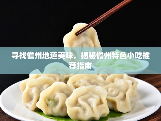 寻找儋州地道美味，揭秘儋州特色小吃推荐指南