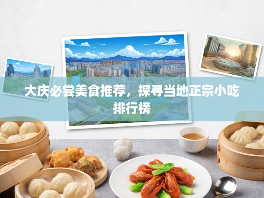 大庆必尝美食推荐，探寻当地正宗小吃排行榜