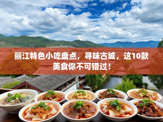 丽江特色小吃盘点，寻味古城，这10款美食你不可错过！