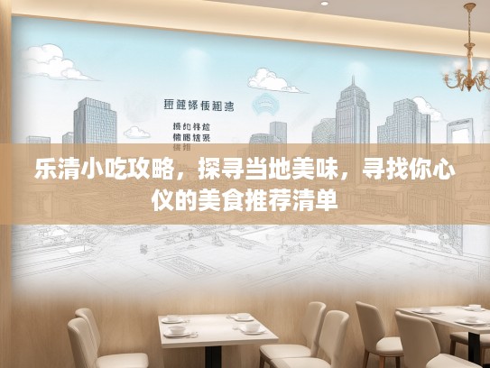 乐清小吃攻略，探寻当地美味，寻找你心仪的美食推荐清单