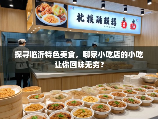 探寻临沂特色美食，哪家小吃店的小吃让你回味无穷？