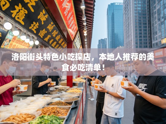 洛阳街头特色小吃探店，本地人推荐的美食必吃清单！