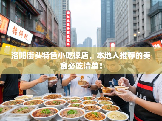 洛阳街头特色小吃探店，本地人推荐的美食必吃清单！