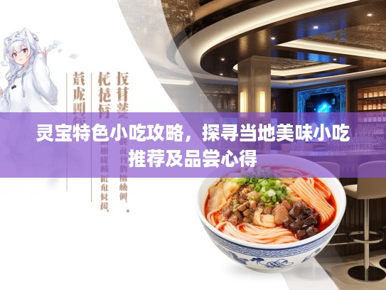 灵宝特色小吃攻略，探寻当地美味小吃推荐及品尝心得