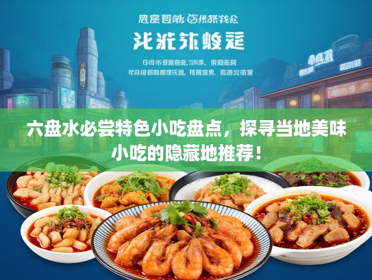 六盘水必尝特色小吃盘点，探寻当地美味小吃的隐藏地推荐！