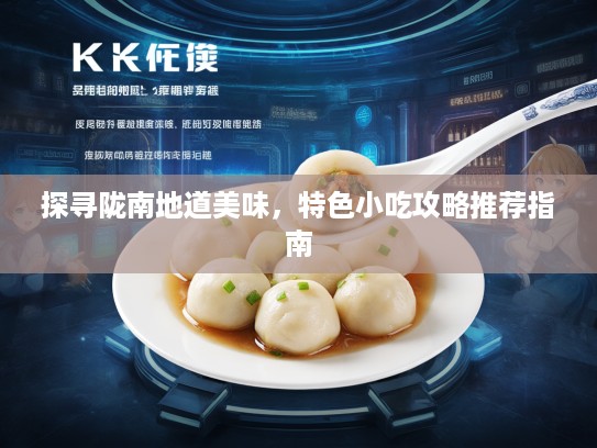 探寻陇南地道美味，特色小吃攻略推荐指南