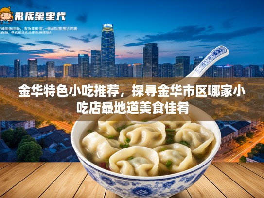 金华特色小吃推荐，探寻金华市区哪家小吃店最地道美食佳肴
