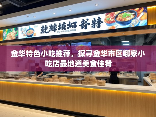 金华特色小吃推荐，探寻金华市区哪家小吃店最地道美食佳肴