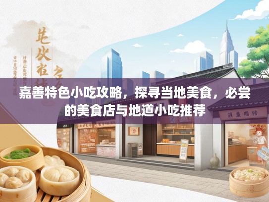 嘉善特色小吃攻略，探寻当地美食，必尝的美食店与地道小吃推荐