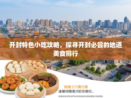 开封特色小吃攻略，探寻开封必尝的地道美食排行