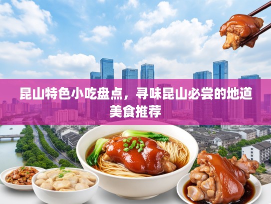昆山特色小吃盘点，寻味昆山必尝的地道美食推荐