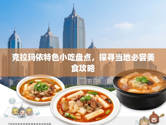 克拉玛依特色小吃盘点，探寻当地必尝美食攻略
