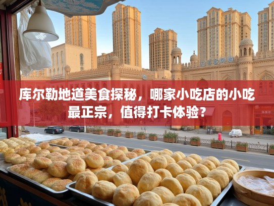 库尔勒地道美食探秘，哪家小吃店的小吃最正宗，值得打卡体验？
