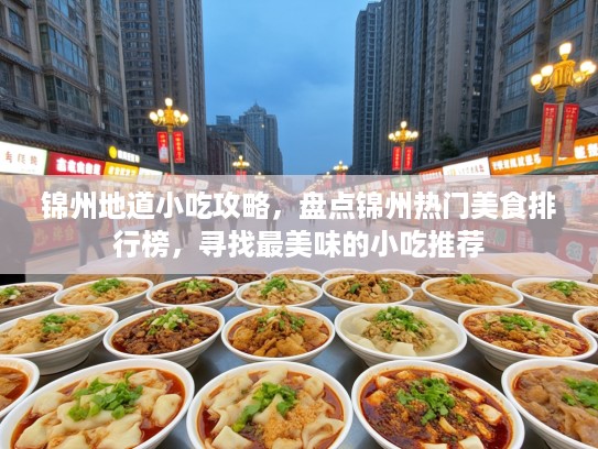 锦州地道小吃攻略，盘点锦州热门美食排行榜，寻找最美味的小吃推荐