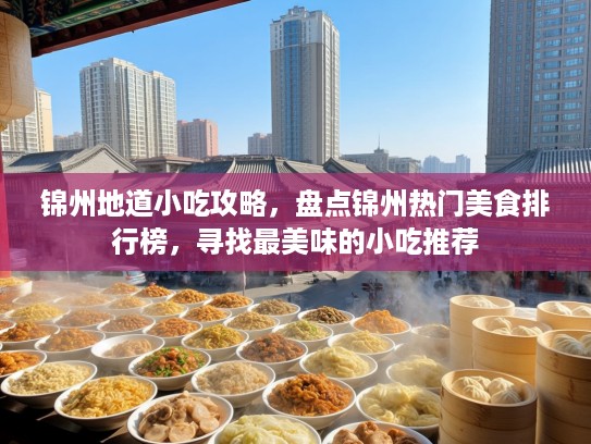 锦州地道小吃攻略，盘点锦州热门美食排行榜，寻找最美味的小吃推荐