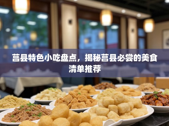 莒县特色小吃盘点，揭秘莒县必尝的美食清单推荐