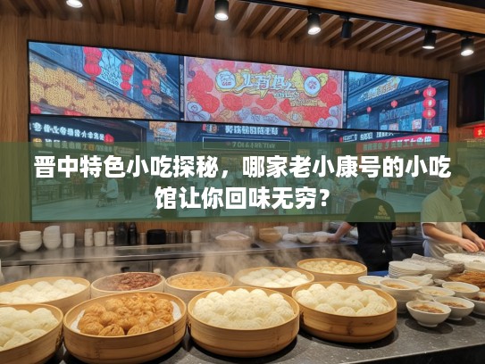 晋中特色小吃探秘，哪家老小康号的小吃馆让你回味无穷？