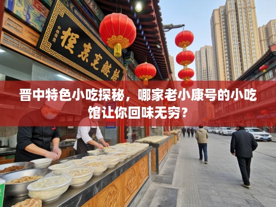 晋中特色小吃探秘，哪家老小康号的小吃馆让你回味无穷？